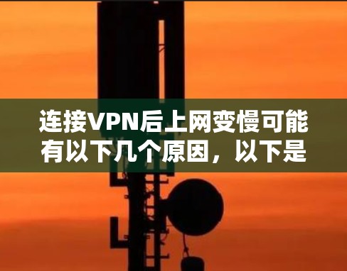 连接VPN后上网变慢可能有以下几个原因，以下是一些常见的解决方法