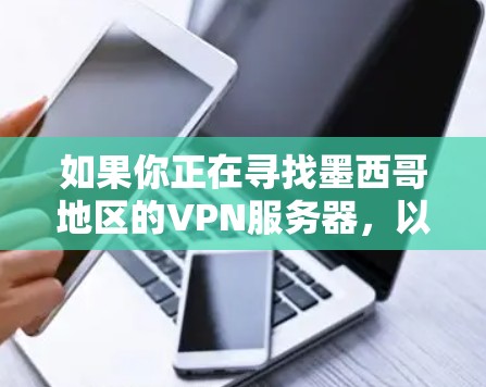 如果你正在寻找墨西哥地区的VPN服务器,以下是一些可能的方法和资源,可以帮助你找到适合的VPN服务 如果你正在寻找墨西哥地区的VPN服务器,以下是一些可能的方法和资源,可以帮助你找到适合的VPN服务