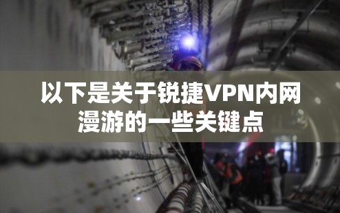 以下是关于锐捷VPN内网漫游的一些关键点 以下是关于锐捷VPN内网漫游的一些关键点
