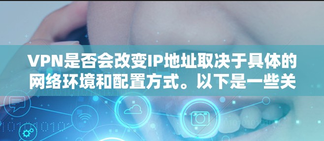 VPN是否会改变IP地址取决于具体的网络环境和配置方式。以下是一些关键点，帮助您理解这个问题
