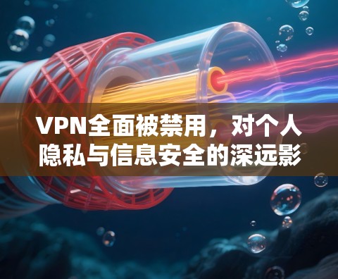 VPN全面被禁用，对个人隐私与信息安全的深远影响