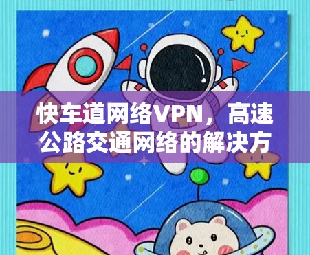 快车道网络VPN,高速公路交通网络的解决方案 快车道网络VPN,高速公路交通网络的解决方案
