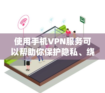 使用手机VPN服务可以帮助你保护隐私、绕过地区限制或访问受限的内容。以下是一些常用的和可靠的手机VPN服务推荐
