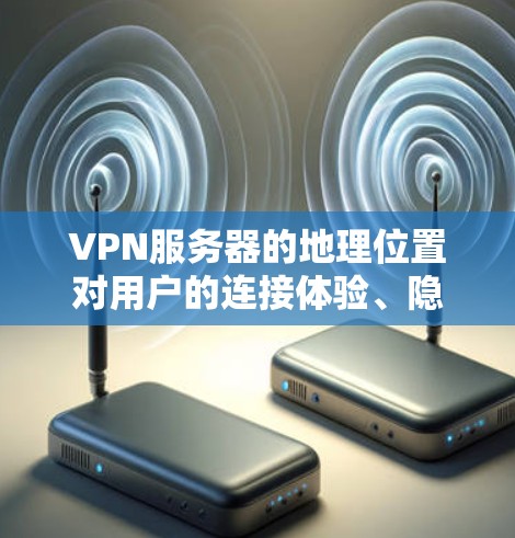 VPN服务器的地理位置对用户的连接体验、隐私安全、法律合规以及服务质量有着重要影响。以下是关于VPN服务器地理位置的详细分析