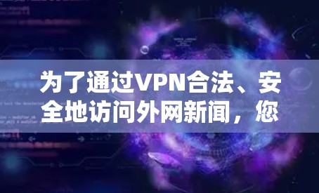 为了通过VPN合法、安全地访问外网新闻，您可以按照以下步骤操作