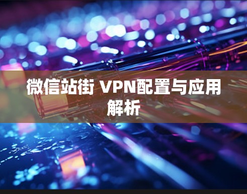 微信站街 VPN配置与应用解析