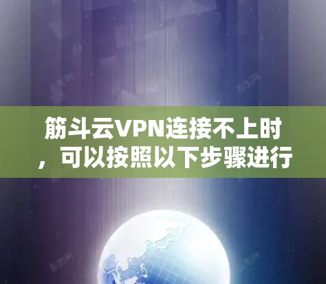 筋斗云VPN连接不上时，可以按照以下步骤进行排查和解决