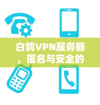 白鸽VPN服务器,匿名与安全的通信解决方案 白鸽VPN服务器,匿名与安全的通信解决方案