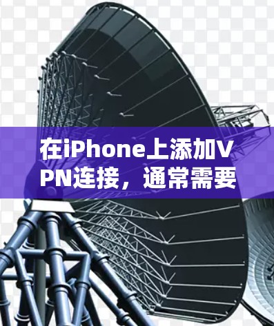 在iPhone上添加VPN连接，通常需要以下步骤