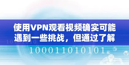 使用VPN观看视频确实可能遇到一些挑战，但通过了解相关机制和采取适当措施，可以有效解决这些问题。以下是一些关键点和解决方案