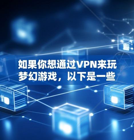 如果你想通过VPN来玩梦幻游戏,以下是一些可能的原因和建议 如果你想通过VPN来玩梦幻游戏,以下是一些可能的原因和建议