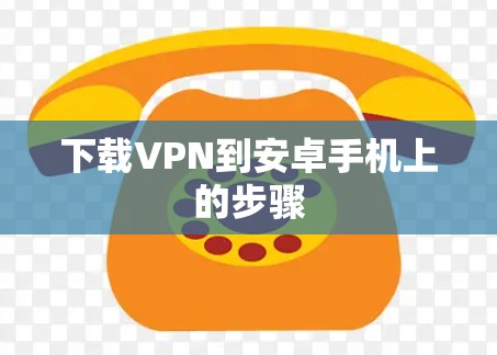 下载VPN到安卓手机上的步骤