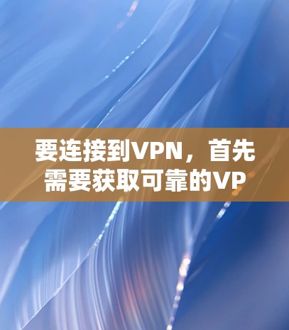 要连接到VPN，首先需要获取可靠的VPN服务器地址。以下是详细的步骤指南