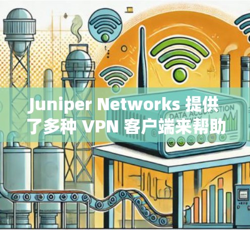 Juniper Networks 提供了多种 VPN 客户端来帮助用户连接和管理其网络。以下是关于 Juniper VPN 客户端的一些信息和步骤 Juniper Networks 提供了多种 VPN 客户端来帮助用户连接和管理其网络。以下是关于 Juniper VPN 客户端的一些信息和步骤