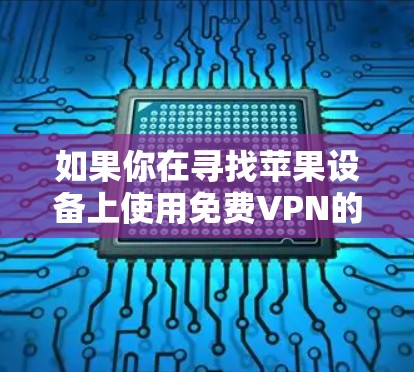 如果你在寻找苹果设备上使用免费VPN的方法,以下是一些常见的免费VPN服务,适用于苹果设备(如iPhone、iPad和Mac) 如果你在寻找苹果设备上使用免费VPN的方法,以下是一些常见的免费VPN服务,适用于苹果设备(如iPhone、iPad和Mac)