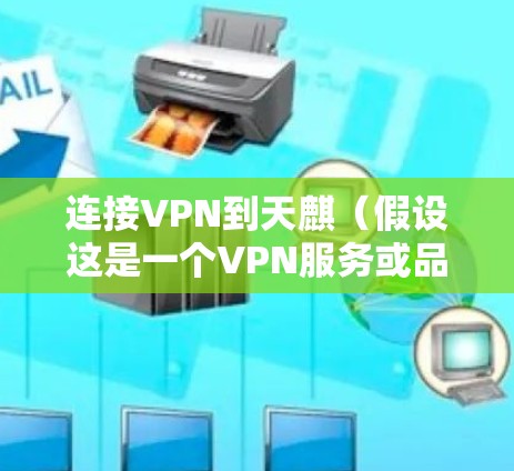 连接VPN到天麒(假设这是一个VPN服务或品牌)在手机上的步骤如下 连接VPN到天麒(假设这是一个VPN服务或品牌)在手机上的步骤如下