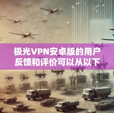 极光VPN安卓版的用户反馈和评价可以从以下几个方面进行分析