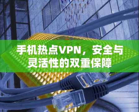 手机热点VPN，安全与灵活性的双重保障