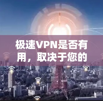 极速VPN是否有用，取决于您的具体需求和期望。以下是对极速VPN的详细分析，帮助您决定是否适合您