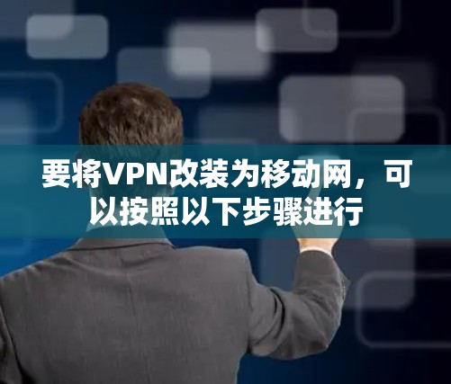 要将VPN改装为移动网,可以按照以下步骤进行 要将VPN改装为移动网,可以按照以下步骤进行