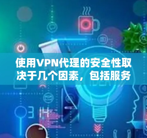 使用VPN代理的安全性取决于几个因素，包括服务提供商的信誉、技术实现、配置方式以及你如何使用它。以下是一些关键点，帮助你判断VPN代理是否安全