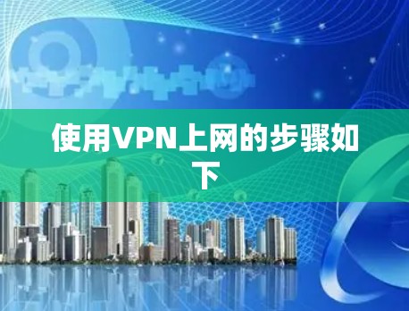使用VPN上网的步骤如下 使用VPN上网的步骤如下