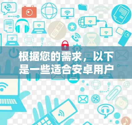 根据您的需求,以下是一些适合安卓用户的免费VPN工具推荐 根据您的需求,以下是一些适合安卓用户的免费VPN工具推荐