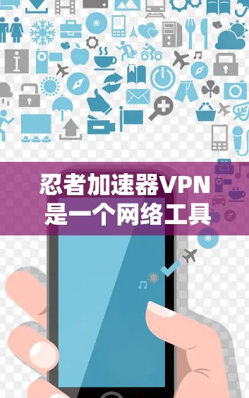 忍者加速器VPN 是一个网络工具，可能是用来加速网络连接或隐藏IP地址的软件。然而，具体的功能和用途可能因实际实现而有所不同。以下是一些可能的解释和建议