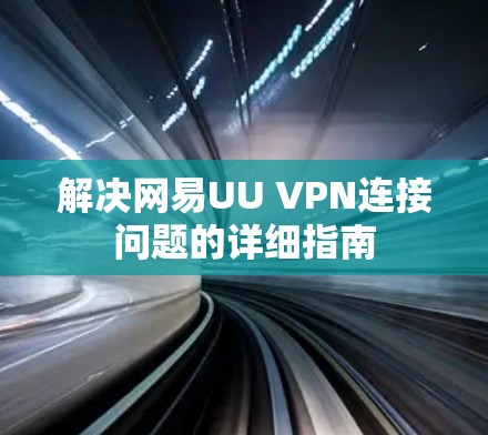 解决网易UU VPN连接问题的详细指南 解决网易UU VPN连接问题的详细指南