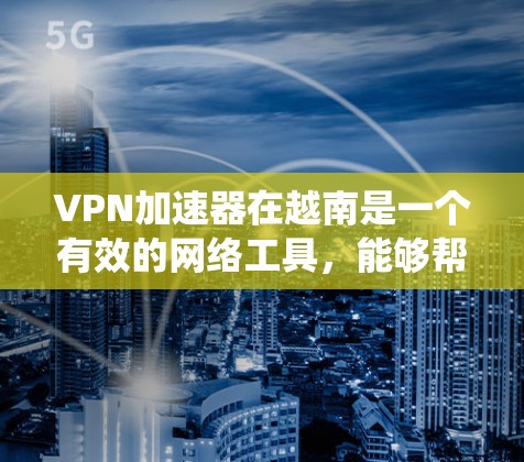 VPN加速器在越南是一个有效的网络工具，能够帮助用户提高网络速度，保护隐私，并绕过地理限制。以下是使用VPN加速器在越南的详细指南