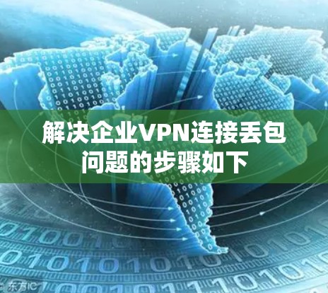 解决企业VPN连接丢包问题的步骤如下