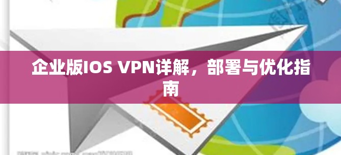 企业版IOS VPN详解，部署与优化指南