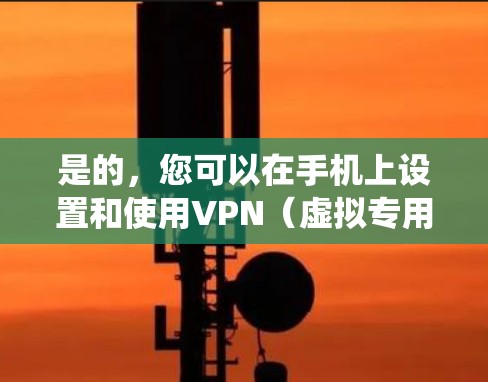 是的，您可以在手机上设置和使用VPN（虚拟专用网络）VPN可以帮助你在网络上加密通信，保护隐私，或者绕过某些网络限制。以下是一些关键点和步骤，帮助您理解和配置手机VPN