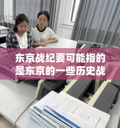 东京战纪要可能指的是东京的一些历史战役记录或相关资料。如果你想了解东京的历史战役，或者需要访问相关的资料，以下是一些可能的信息和建议