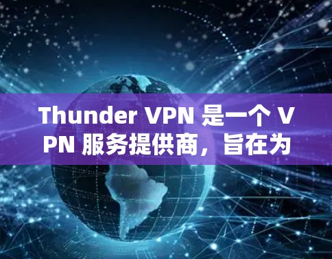 Thunder VPN 是一个 VPN 服务提供商,旨在为用户提供匿名上网、保护隐私以及访问受限地区的功能。以下是对 Thunder VPN 的一些基本信息和评价 Thunder VPN 是一个 VPN 服务提供商,旨在为用户提供匿名上网、保护隐私以及访问受限地区的功能。以下是对 Thunder VPN 的一些基本信息和评价