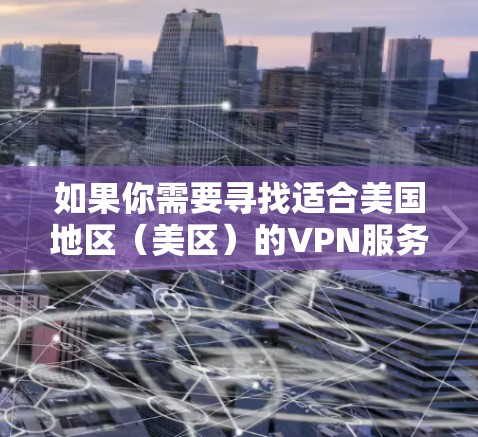 如果你需要寻找适合美国地区（美区）的VPN服务，以下是一些推荐的VPN服务，这些VPN服务能够帮助你获取美国IP地址，访问受限的内容或保护你的隐私