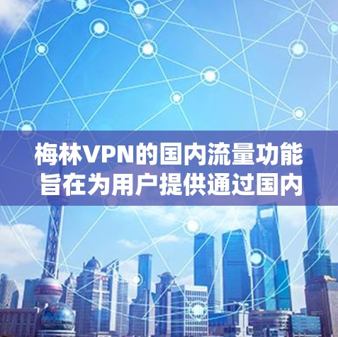 梅林VPN的国内流量功能旨在为用户提供通过国内服务器连接的服务,绕过某些互联网限制,访问更广泛的内容。以下是对该功能的详细分析和总结 梅林VPN的国内流量功能旨在为用户提供通过国内服务器连接的服务,绕过某些互联网限制,访问更广泛的内容。以下是对该功能的详细分析和总结
