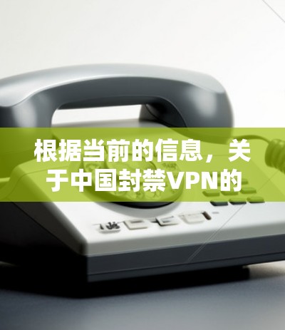 根据当前的信息，关于中国封禁VPN的新闻并未公开正式的政府声明或可靠的官方消息。因此，此类报道可能存在误解或不实之处。以下是对此问题的分析和结论