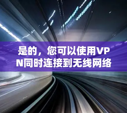是的，您可以使用VPN同时连接到无线网络。VPN（虚拟专用网络）是一种网络安全技术，通过在现有的公共网络上建立一个加密的通道，使得数据传输更加安全。无线网络（Wi-Fi）是通过无线信号传输数据的方式