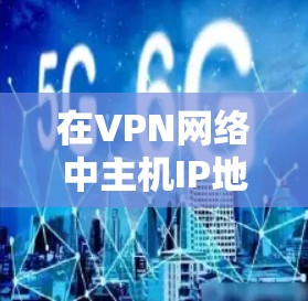 在VPN网络中主机IP地址的重要性及配置方法