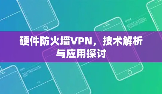 硬件防火墙VPN，技术解析与应用探讨