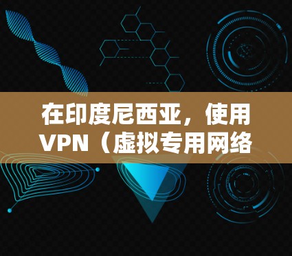 在印度尼西亚，使用VPN（虚拟专用网络）是一种常见的网络安全措施，尤其是在需要访问受限制的网站或保护隐私的情况下。以下是一些关于印度尼西亚VPN的信息和建议