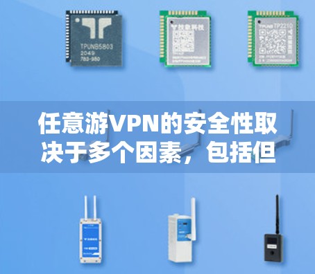 任意游VPN的安全性取决于多个因素,包括但不限于以下几点 任意游VPN的安全性取决于多个因素,包括但不限于以下几点
