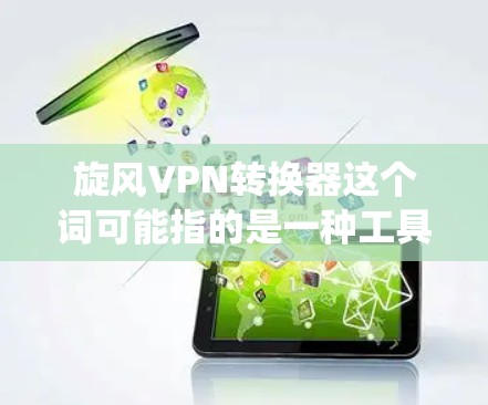旋风VPN转换器这个词可能指的是一种工具或方法,用于绕过某些网络限制或区域锁定,例如访问某些被地区限制的内容、服务或资源 旋风VPN转换器这个词可能指的是一种工具或方法,用于绕过某些网络限制或区域锁定,例如访问某些被地区限制的内容、服务或资源