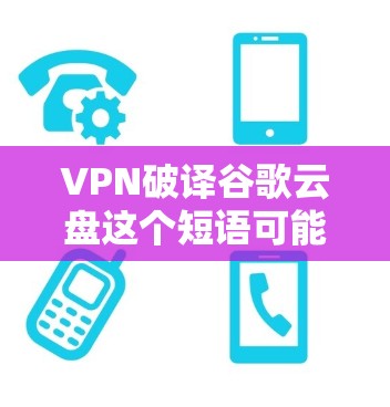 VPN破译谷歌云盘这个短语可能有些不太准确,但如果你是想了解如何通过VPN保护或访问谷歌云盘,以下是一些相关信息 VPN破译谷歌云盘这个短语可能有些不太准确,但如果你是想了解如何通过VPN保护或访问谷歌云盘,以下是一些相关信息