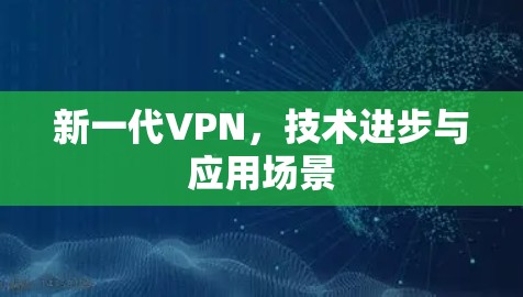 新一代VPN,技术进步与应用场景 新一代VPN,技术进步与应用场景