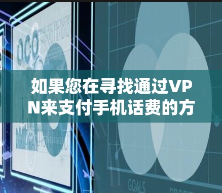 如果您在寻找通过VPN来支付手机话费的方法,或者希望通过VPN来安全地管理手机话费,以下是一些建议 如果您在寻找通过VPN来支付手机话费的方法,或者希望通过VPN来安全地管理手机话费,以下是一些建议