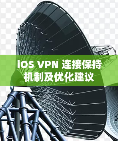 iOS VPN 连接保持机制及优化建议 iOS VPN 连接保持机制及优化建议