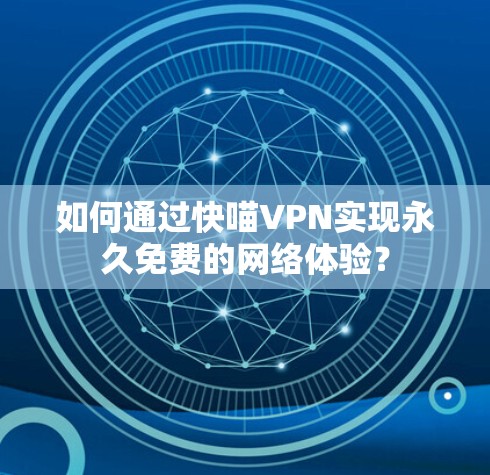 如何通过快喵VPN实现永久免费的网络体验? 如何通过快喵VPN实现永久免费的网络体验?