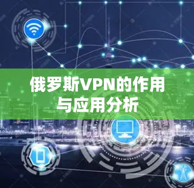 俄罗斯VPN的作用与应用分析